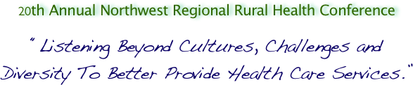 20th Annual Northwest Regional Rural Health Conference

“Listening Beyond Cultures, Challenges and Diversity To Better Provide Health Care Services.”
